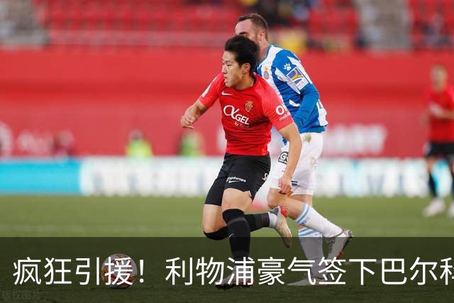 疯狂引援！利物浦豪气签下巴尔科拉，转会费1.45亿欧