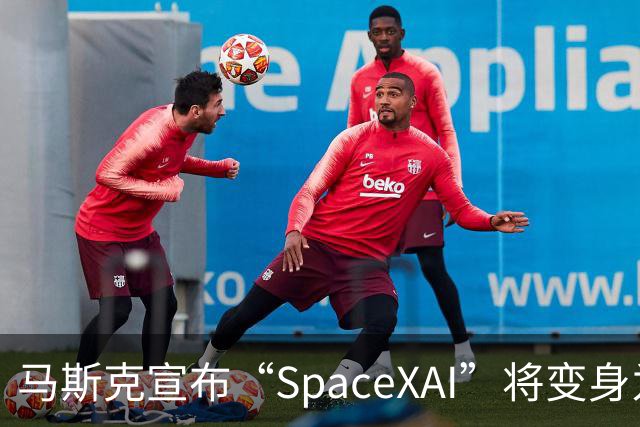 马斯克宣布“SpaceXAI”将变身为“SpaceXSI”！